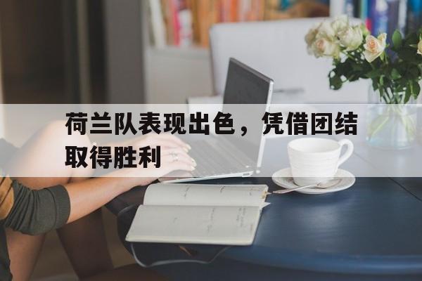 荷兰队表现出色，凭借团结取得胜利