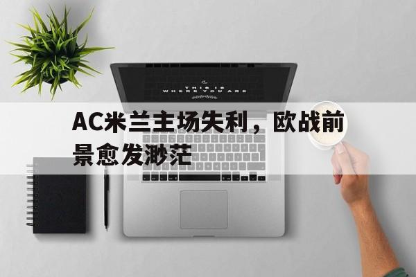 AC米兰主场失利，欧战前景愈发渺茫