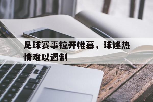 足球赛事拉开帷幕，球迷热情难以遏制