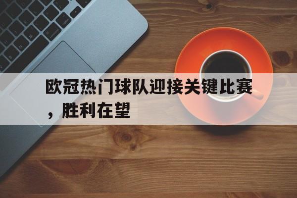 欧冠热门球队迎接关键比赛，胜利在望