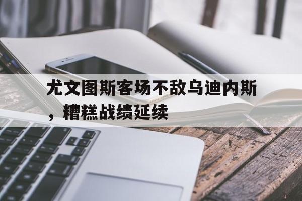 尤文图斯客场不敌乌迪内斯，糟糕战绩延续